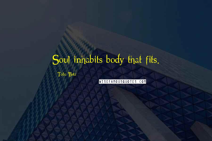 Toba Beta Quotes: Soul inhabits body that fits.