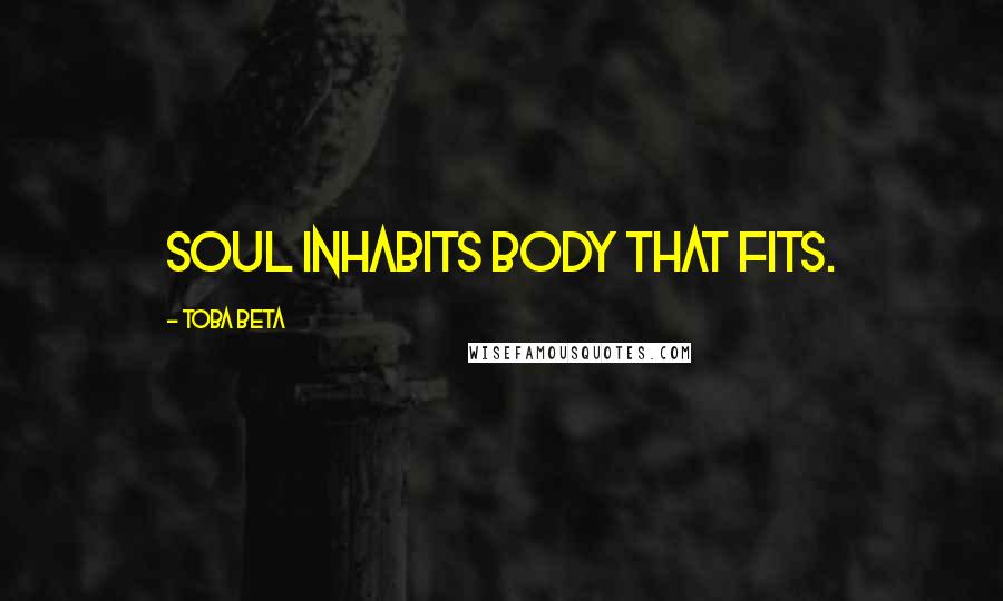Toba Beta Quotes: Soul inhabits body that fits.