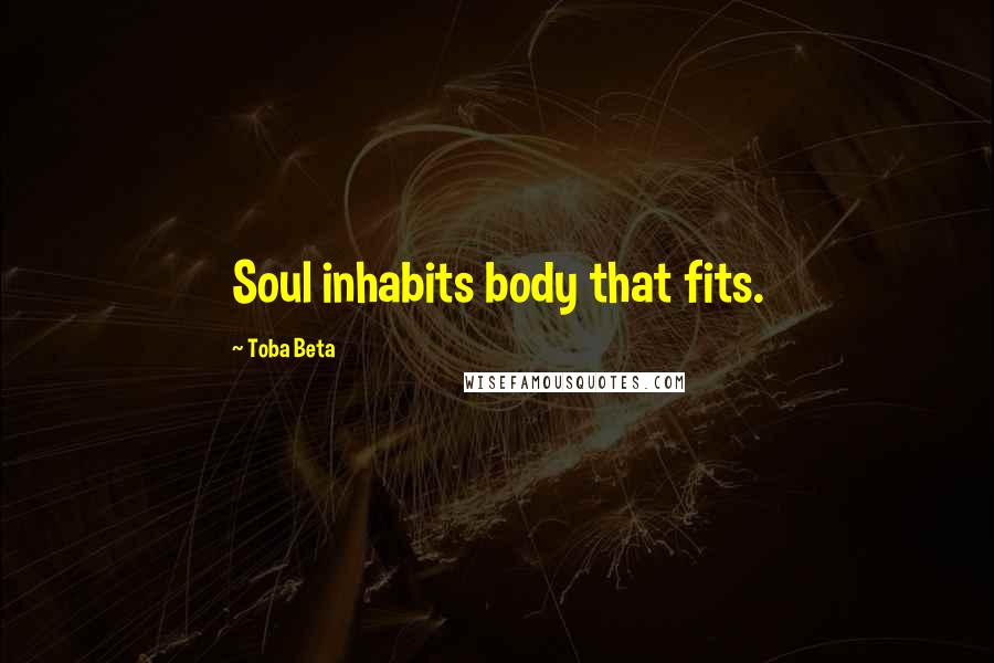 Toba Beta Quotes: Soul inhabits body that fits.