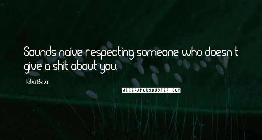 Toba Beta Quotes: Sounds naive respecting someone who doesn't give a shit about you.