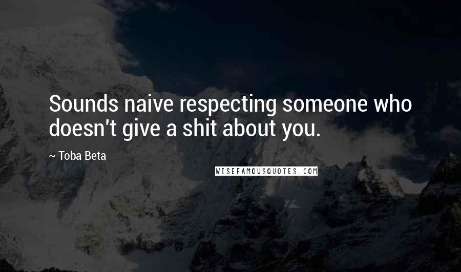 Toba Beta Quotes: Sounds naive respecting someone who doesn't give a shit about you.