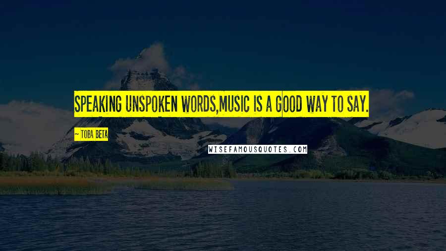 Toba Beta Quotes: Speaking unspoken words,music is a good way to say.