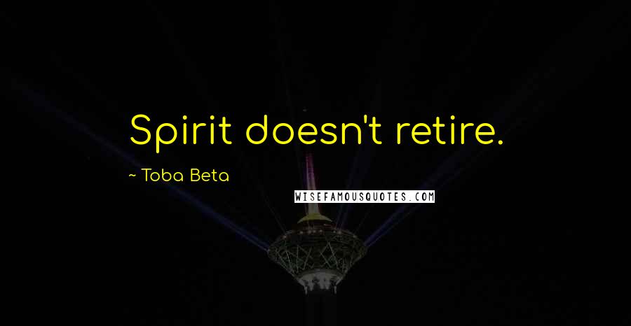 Toba Beta Quotes: Spirit doesn't retire.