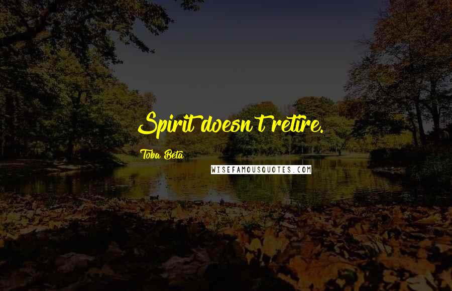 Toba Beta Quotes: Spirit doesn't retire.