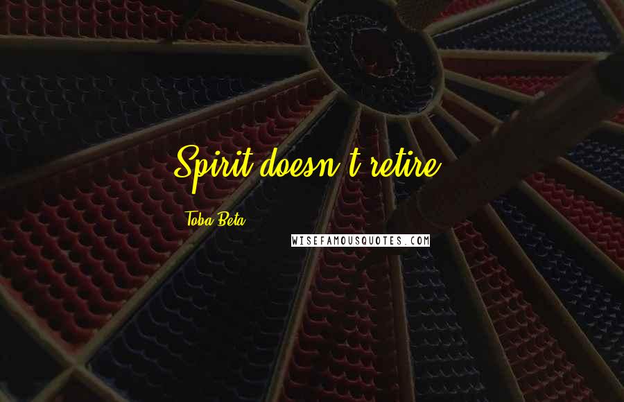 Toba Beta Quotes: Spirit doesn't retire.