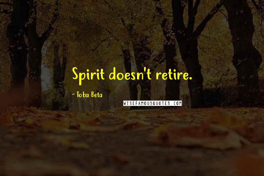 Toba Beta Quotes: Spirit doesn't retire.