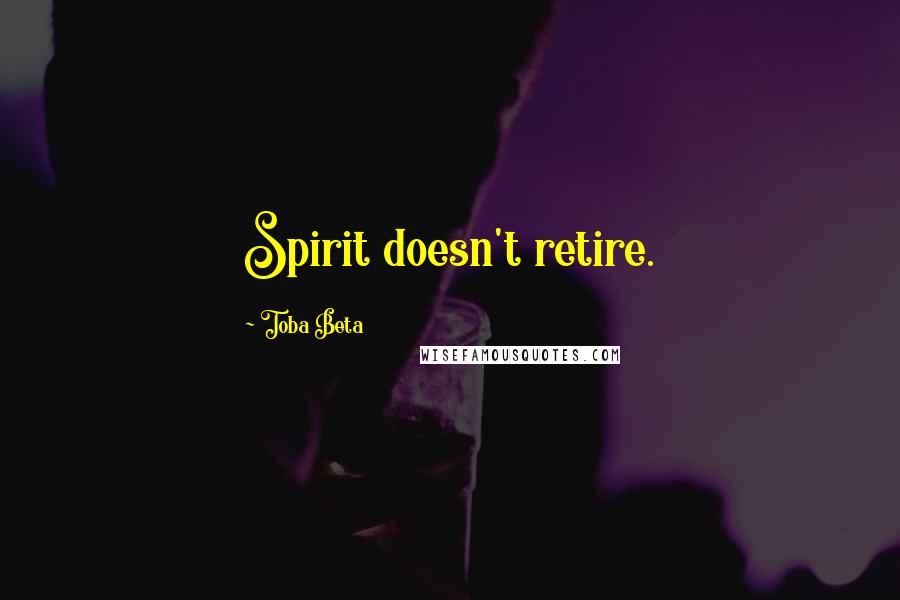 Toba Beta Quotes: Spirit doesn't retire.