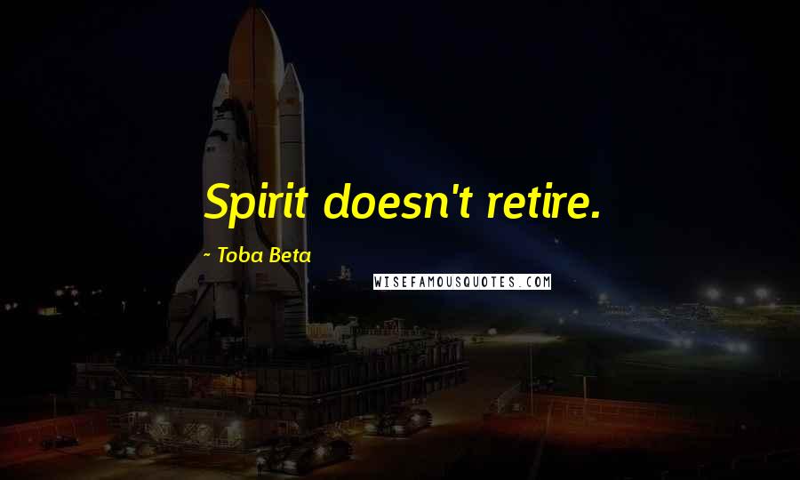 Toba Beta Quotes: Spirit doesn't retire.