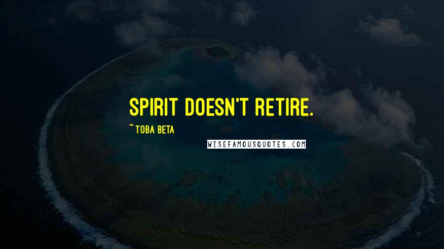 Toba Beta Quotes: Spirit doesn't retire.