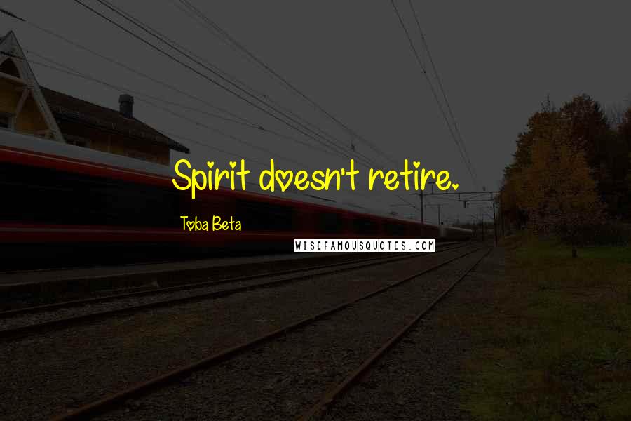 Toba Beta Quotes: Spirit doesn't retire.