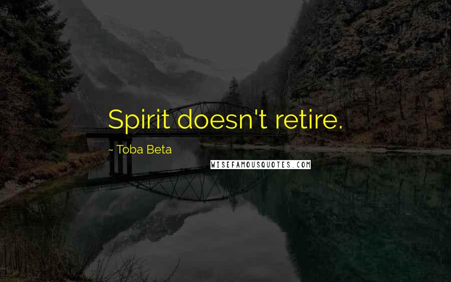 Toba Beta Quotes: Spirit doesn't retire.