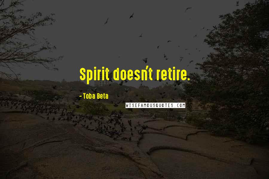 Toba Beta Quotes: Spirit doesn't retire.