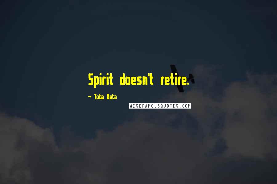 Toba Beta Quotes: Spirit doesn't retire.