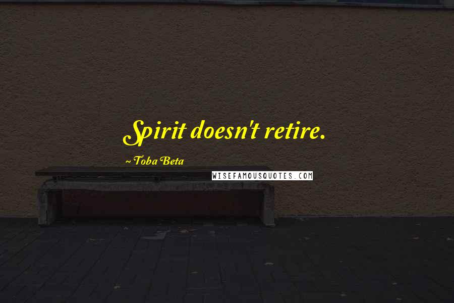Toba Beta Quotes: Spirit doesn't retire.