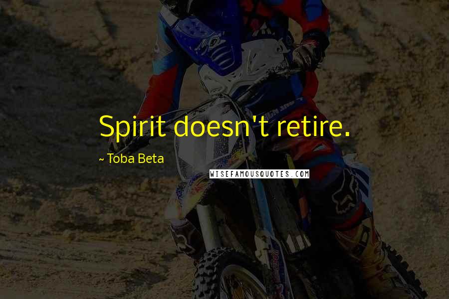 Toba Beta Quotes: Spirit doesn't retire.