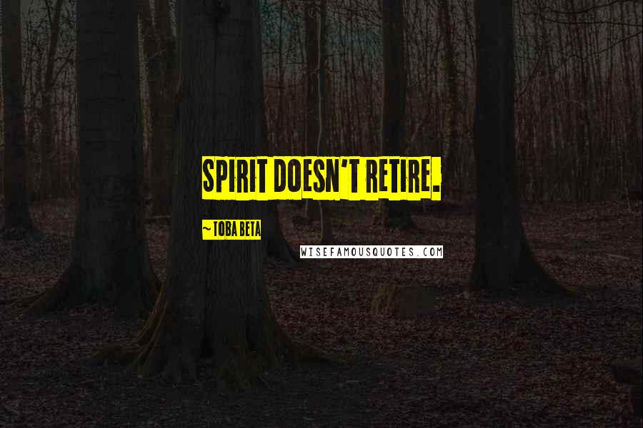 Toba Beta Quotes: Spirit doesn't retire.