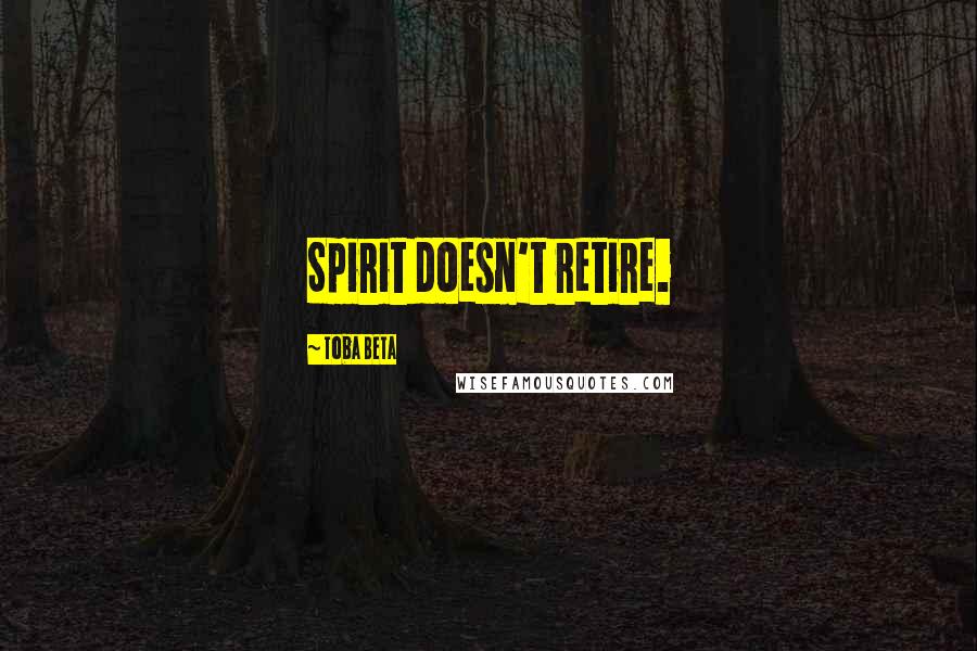 Toba Beta Quotes: Spirit doesn't retire.