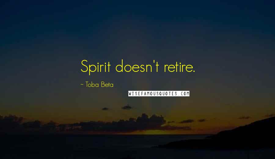 Toba Beta Quotes: Spirit doesn't retire.