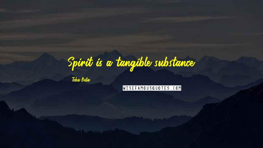 Toba Beta Quotes: Spirit is a tangible substance.
