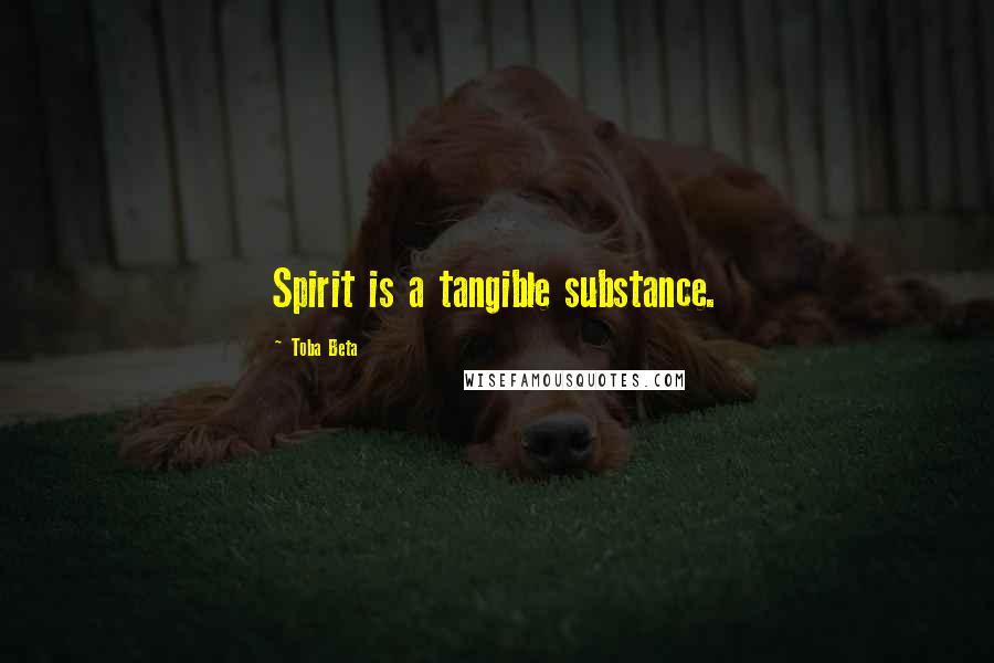 Toba Beta Quotes: Spirit is a tangible substance.