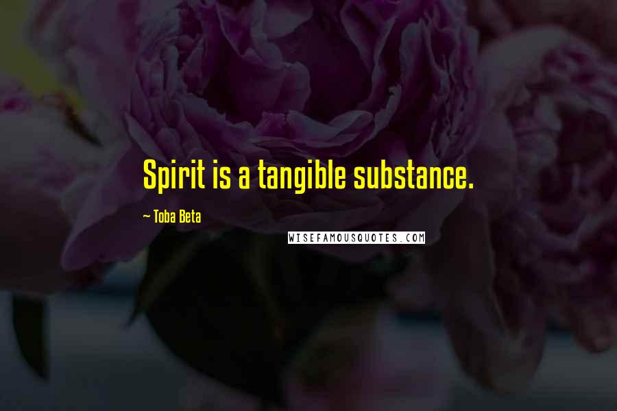 Toba Beta Quotes: Spirit is a tangible substance.