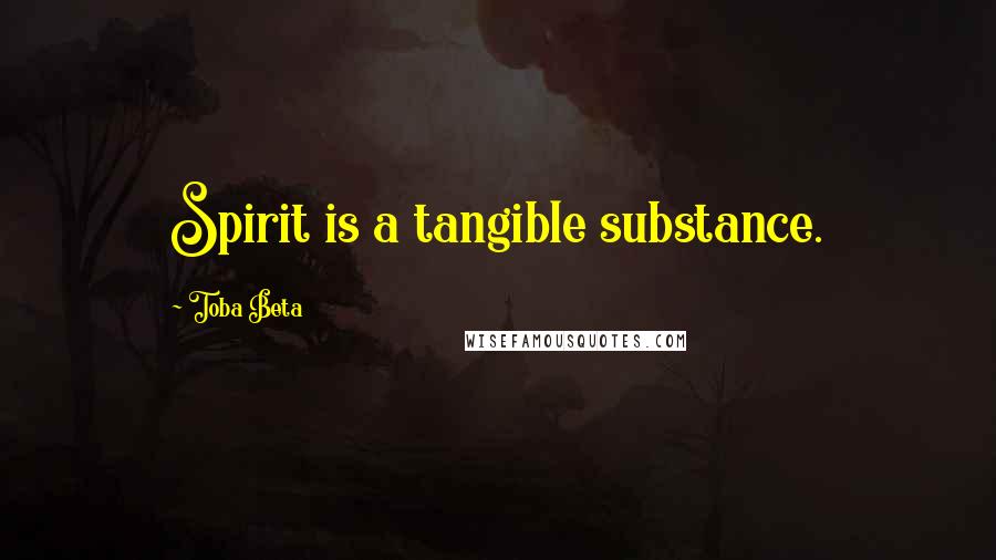 Toba Beta Quotes: Spirit is a tangible substance.