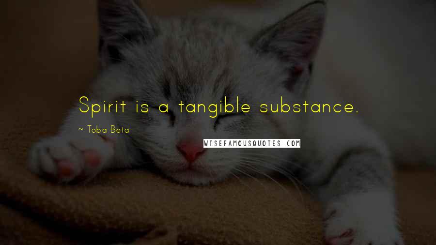 Toba Beta Quotes: Spirit is a tangible substance.