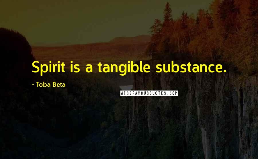 Toba Beta Quotes: Spirit is a tangible substance.