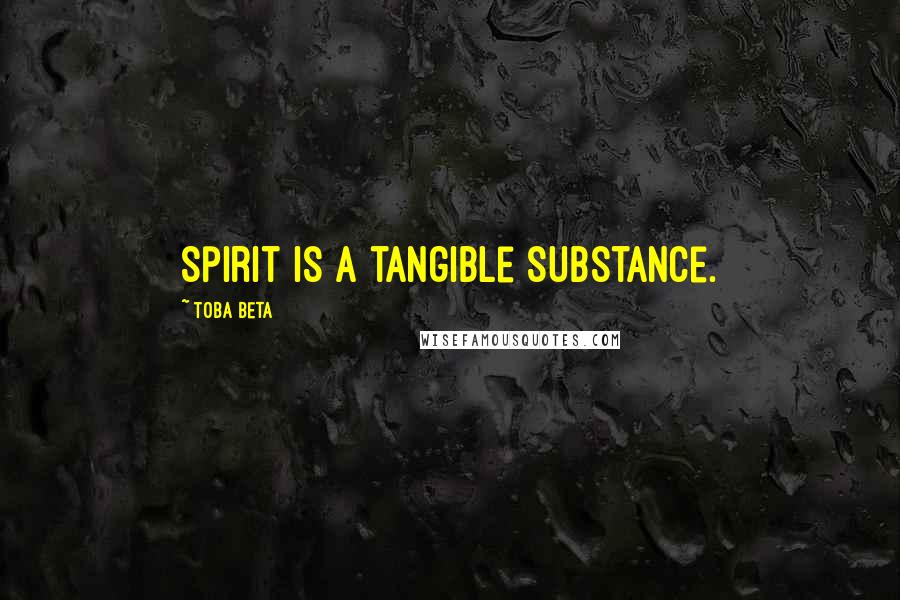 Toba Beta Quotes: Spirit is a tangible substance.