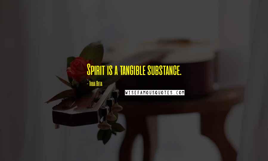 Toba Beta Quotes: Spirit is a tangible substance.