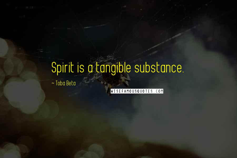 Toba Beta Quotes: Spirit is a tangible substance.
