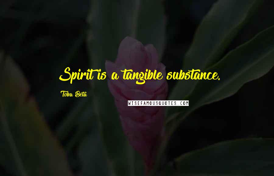 Toba Beta Quotes: Spirit is a tangible substance.