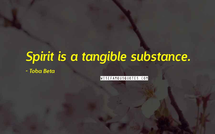 Toba Beta Quotes: Spirit is a tangible substance.