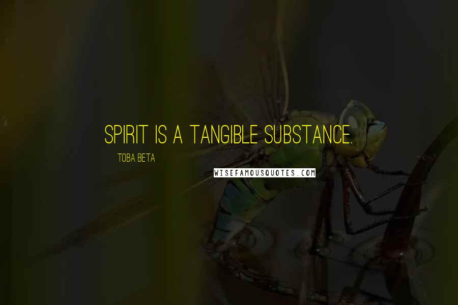 Toba Beta Quotes: Spirit is a tangible substance.