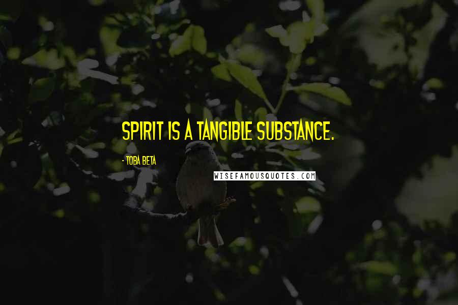 Toba Beta Quotes: Spirit is a tangible substance.