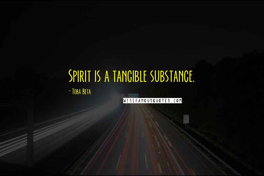 Toba Beta Quotes: Spirit is a tangible substance.