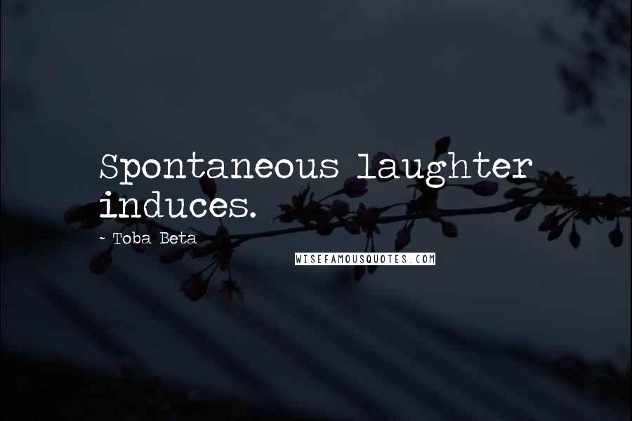 Toba Beta Quotes: Spontaneous laughter induces.
