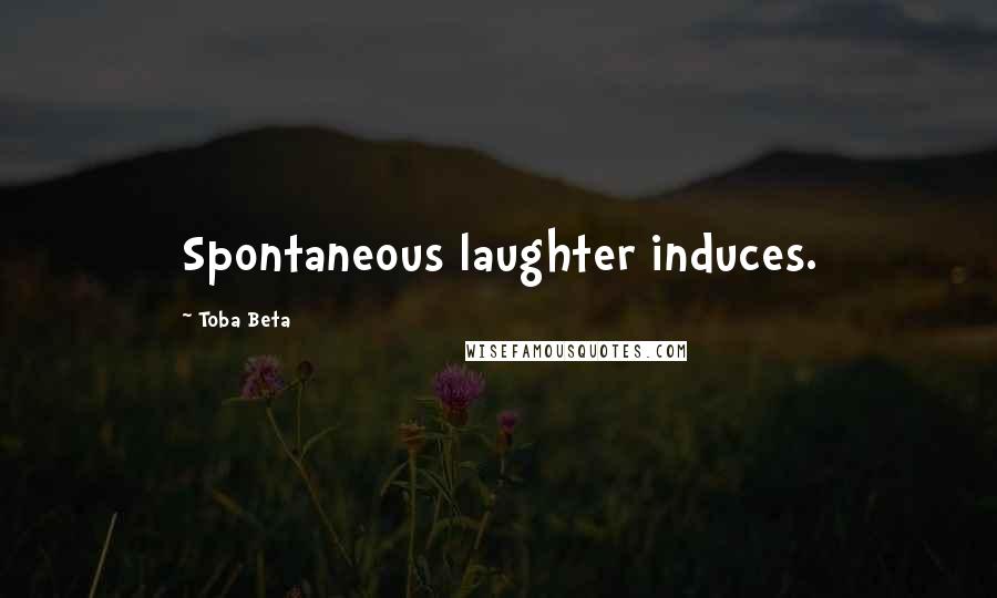 Toba Beta Quotes: Spontaneous laughter induces.
