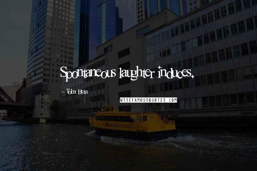Toba Beta Quotes: Spontaneous laughter induces.