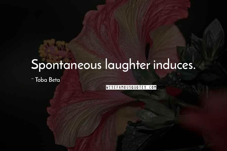 Toba Beta Quotes: Spontaneous laughter induces.
