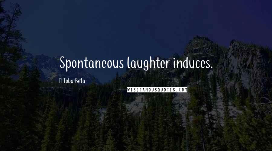 Toba Beta Quotes: Spontaneous laughter induces.