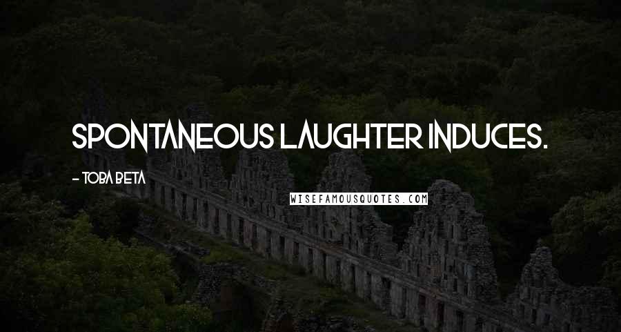 Toba Beta Quotes: Spontaneous laughter induces.