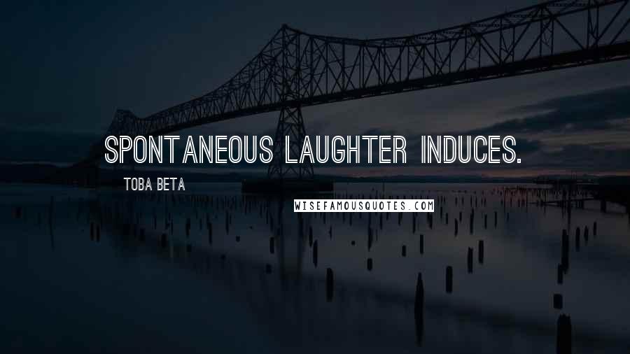 Toba Beta Quotes: Spontaneous laughter induces.
