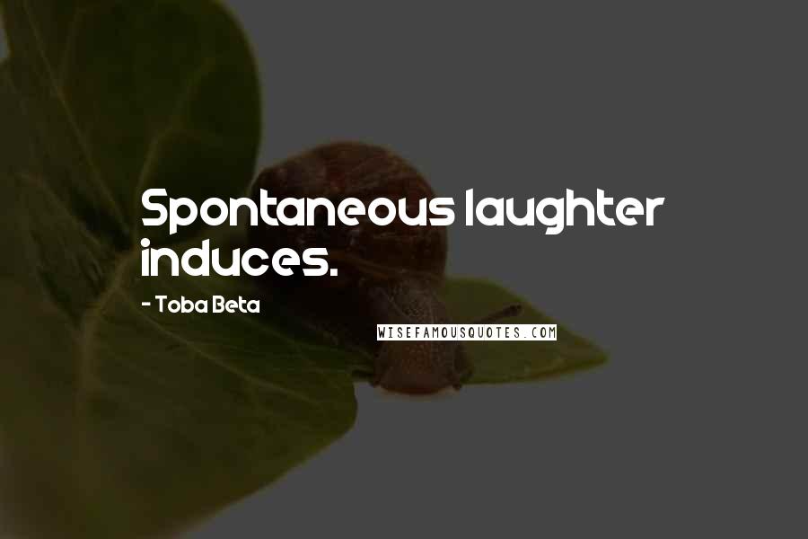 Toba Beta Quotes: Spontaneous laughter induces.