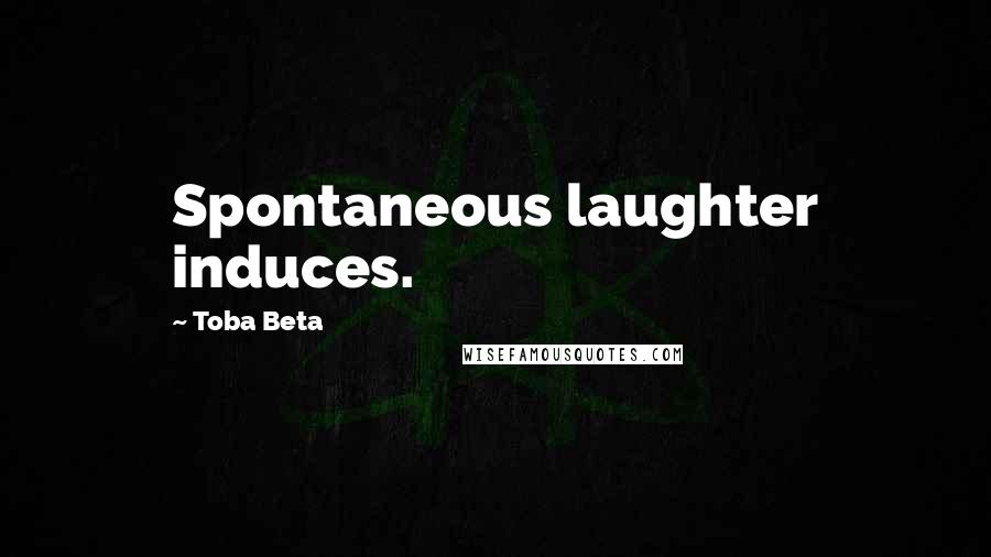 Toba Beta Quotes: Spontaneous laughter induces.