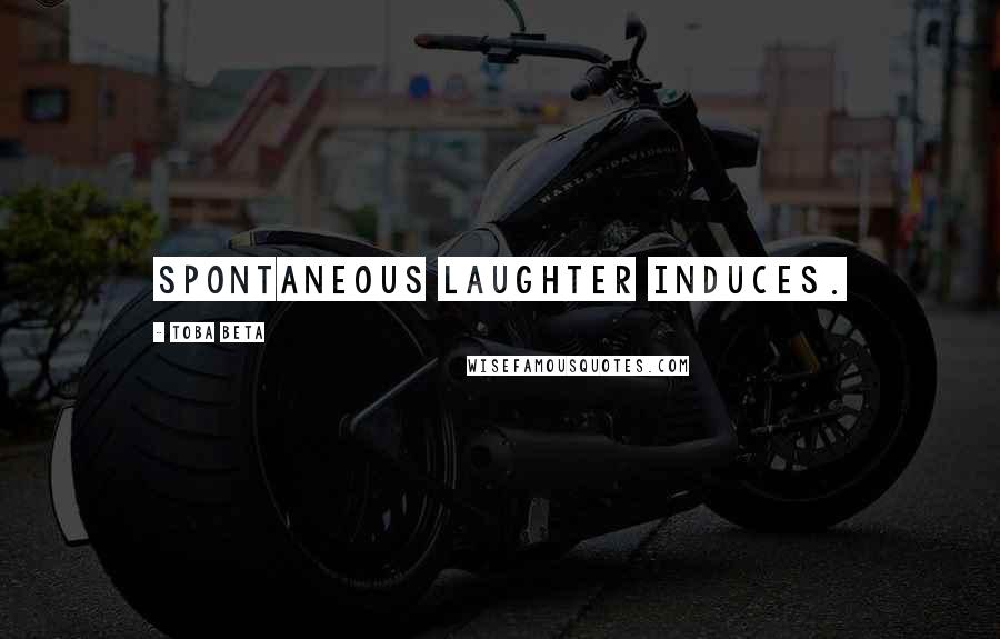Toba Beta Quotes: Spontaneous laughter induces.