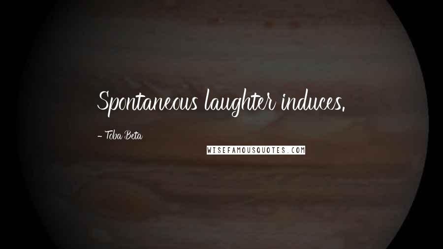 Toba Beta Quotes: Spontaneous laughter induces.