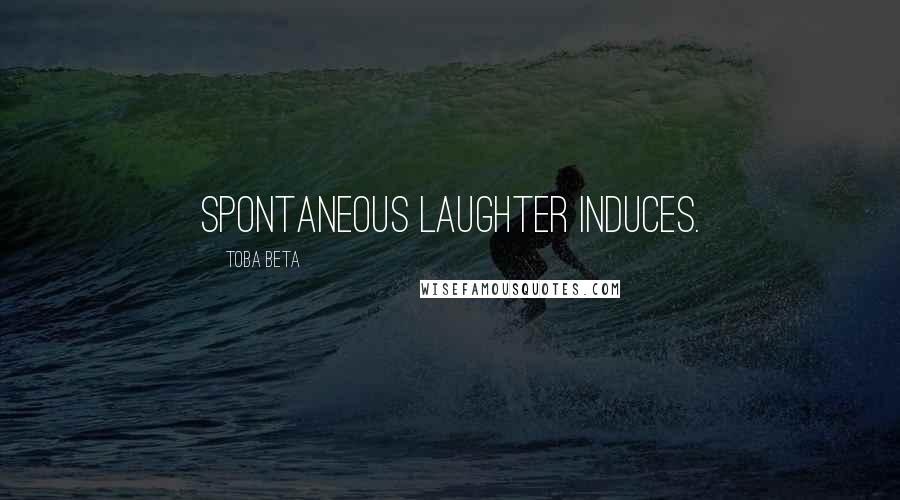 Toba Beta Quotes: Spontaneous laughter induces.