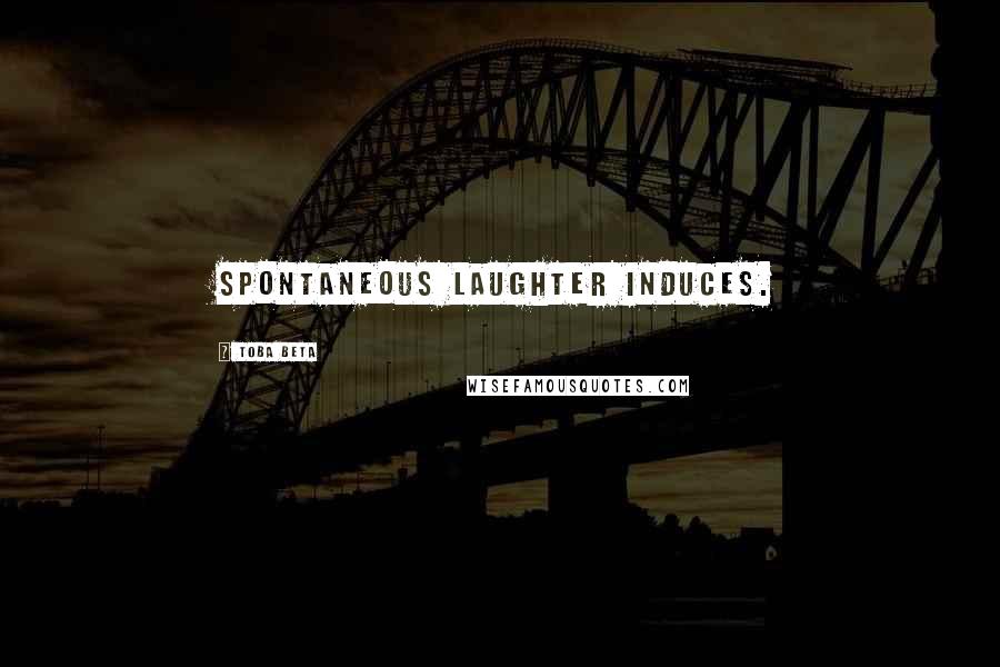 Toba Beta Quotes: Spontaneous laughter induces.