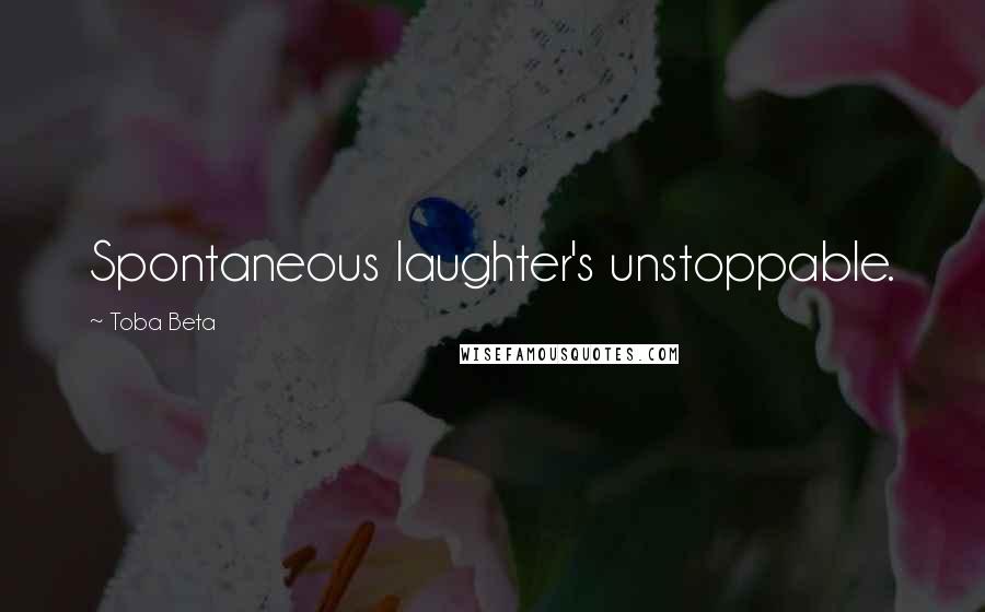 Toba Beta Quotes: Spontaneous laughter's unstoppable.